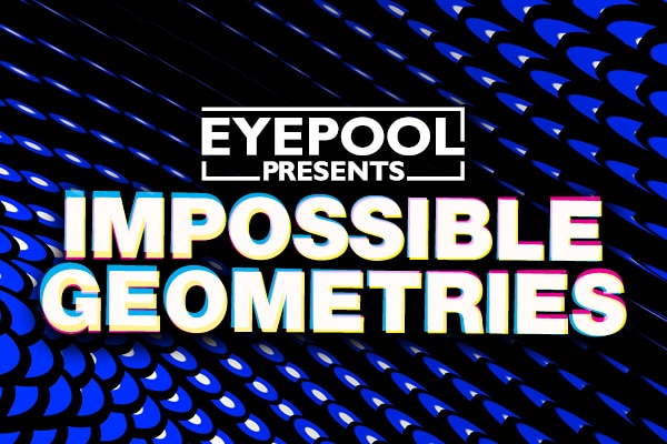 EYEPOOL Presents IMPOSSIBLE GEOMETRIES