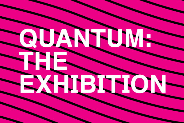 QUANTUM: The Exhibition